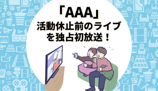 【AAA（トリプル・エー）】活動休止前のライブを独占初放送！【東京ドーム公演】